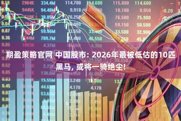 期盈策略官网 中国股市: 2026年最被低估的10匹黑马, 或将一骑绝尘!
