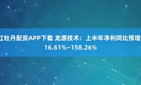 红牡丹配资APP下载 龙源技术：上半年净利同比预增116.61%—158.26%