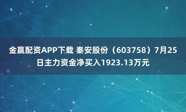 金赢配资APP下载 秦安股份（603758）7月25日主力资金净买入1923.13万元