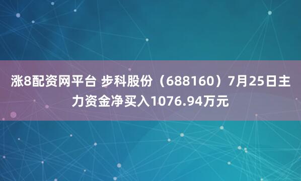 涨8配资网平台 步科股份（688160）7月25日主力资金净买入1076.94万元