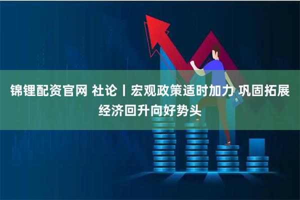 锦锂配资官网 社论丨宏观政策适时加力 巩固拓展经济回升向好势头