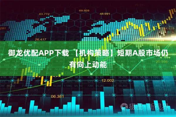 御龙优配APP下载 【机构策略】短期A股市场仍有向上动能