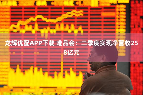 龙辉优配APP下载 唯品会:二季度实现净营收258亿元