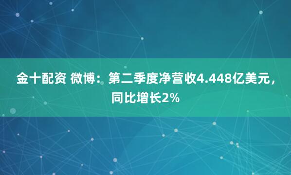 金十配资 微博：第二季度净营收4.448亿美元，同比增长2%