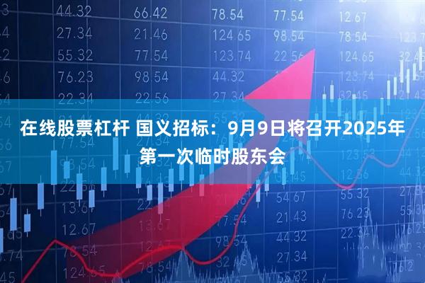 在线股票杠杆 国义招标：9月9日将召开2025年第一次临时股东会