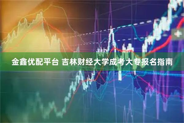 金鑫优配平台 吉林财经大学成考大专报名指南