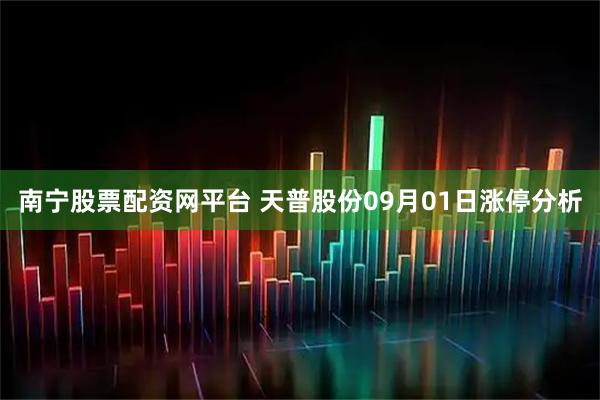南宁股票配资网平台 天普股份09月01日涨停分析