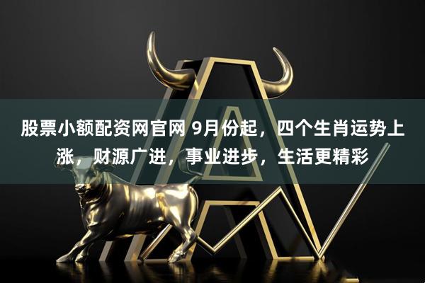 股票小额配资网官网 9月份起，四个生肖运势上涨，财源广进，事业进步，生活更精彩