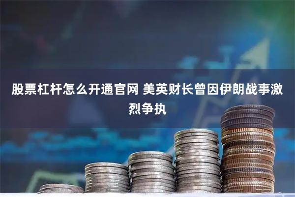 股票杠杆怎么开通官网 美英财长曾因伊朗战事激烈争执